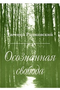 Книга Осознанная свобода. Материалы к истории мысли и культуры XVIII-XX столетий