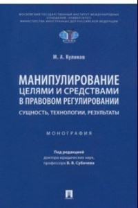 Книга Манипулирование целями и средствами в правовом регулировании: сущность, технологии, результаты