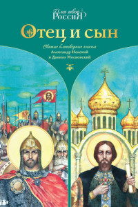 Книга Отец и сын. Святые благоверные князья Александр Невский и Даниил Московский