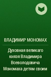 Книга Духовная великаго князя Владимира Всеволодовича Мономаха детям своим