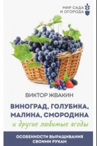 Книга Виноград, голубика, малина, смородина и другие любимые ягоды. Особенности выращивания своими руками