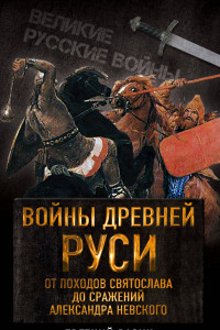 Книга Войны Древней Руси. От походов Святослава до сражения Александра Невского