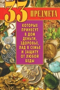 Книга 33 предмета, которые принесут в дом деньги, здоровье, лад в семье и защиту от любой беды