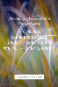 Книга Развивай эмоциональный интеллект: наша жизнь – это эмоции! Расскажу, что и как