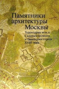 Книга Памятники архитектуры Москвы. Территория между Садовым кольцом и границами города XVIII века