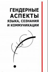 Книга Гендерные аспекты языка, сознания и коммуникации. Коллективная монография