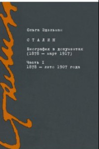 Книга Сталин. Биография в документах. 1878 — март 1917. В 2-х частях. Часть I. 1878 — лето 1907 года