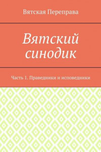 Книга Вятский синодик. Часть 1. Праведники и исповедники