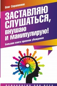 Книга Заставляю слушаться, внушаю и манипулирую! Большая книга приемов убеждения