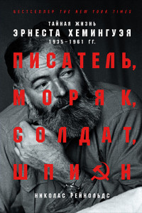 Книга Писатель, моряк, солдат, шпион. Тайная жизнь Эрнеста Хемингуэя, 1935-1961 гг.