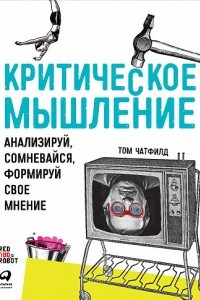 Книга Критическое мышление. Анализируй, сомневайся, формируй свое мнение