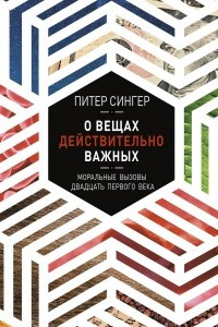 Книга О вещах действительно важных. Моральные вызовы XXI века