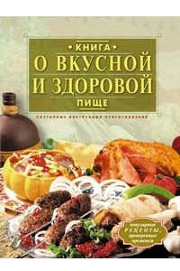 Книга Книга о вкусной и здоровой пище. Поэтапные инструкции приготовления