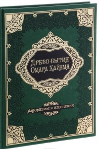 Книга Древо бытия Омара Хайяма. 1000 афоризмом, изречений и высказываний выдающегося врача и математика, гениального философа и самого знаменитого поэта всем времен и народов