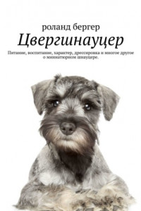 Книга Цвергшнауцер. Питание, воспитание, характер, дрессировка и многое другое о миниатюрном шнауцере