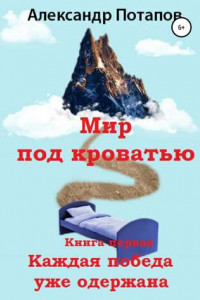 Книга Мир под кроватью. Книга первая. Каждая победа уже одержана