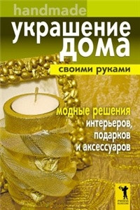 Книга Украшение дома своими руками. Handmade. Модные решения интерьеров, подарков и аксессуаров