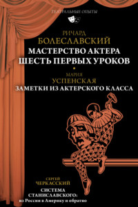 Книга Мастерство актера. Шесть первых уроков; Заметки из актерского класса; Система Станиславского: из России в Америку и обратно