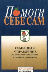 Книга Помоги себе сам. Семейный справочник по симптомам заболеваний и способам самопомощи