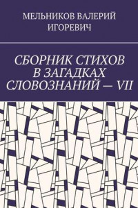 Книга СБОРНИК СТИХОВ В ЗАГАДКАХ СЛОВОЗНАНИЙ – VII