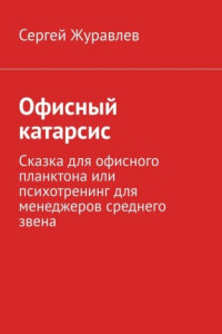 Книга Офисный катарсис. Сказка для офисного планктона или психотренинг для менеджеров среднего звена