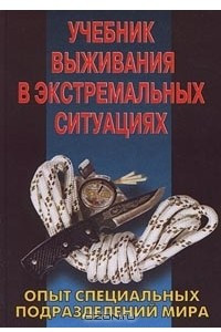 Книга Учебник выживания в экстремальных ситуациях. Опыт специальных подразделений мира