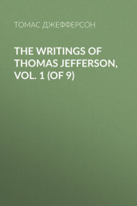 Книга The Writings of Thomas Jefferson, Vol. 1