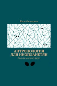 Книга Антропология для инопланетян. Письма зеленому другу