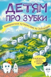 Книга Детям про зубки. Невероятное путешествие по Зубландии