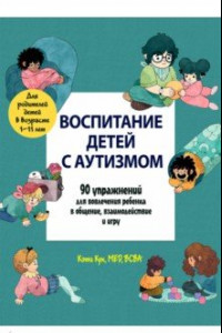 Книга Воспитание детей с аутизмом. 90 упражнений для вовлечения ребенка в общение, взаимодействие и игру