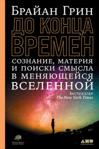 Книга До конца времен. Сознание, материя и поиск смысла в меняющейся Вселенной