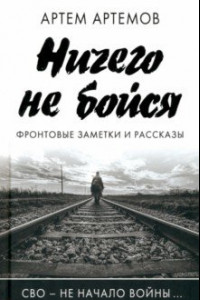 Книга Ничего не бойся. Фронтовые заметки и рассказы