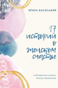 Книга 17 историй о женском счастье. Собственное счастье всегда правильное