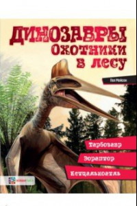 Книга Динозавры. Охотники в лесу. Тарбозавр, эораптор, кетцалькатль…