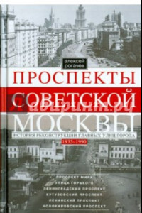 Книга Проспекты советской Москвы. Истории реконструкции главных улиц города. 1935-1990 гг.