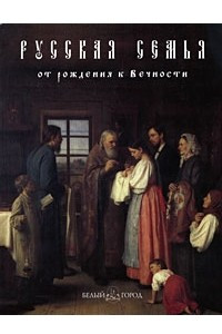 Книга Русская семья. От рождения к Вечности