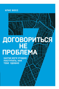 Книга Договориться не проблема. Научи кого угодно поступать, как тебе удобно