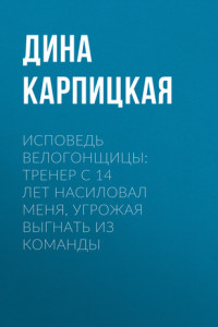 Книга Исповедь велогонщицы:Тренер с 14 лет насиловал меня, угрожая выгнать из команды