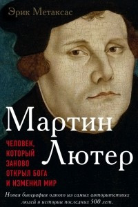 Книга Мартин Лютер. Человек, который заново открыл Бога и изменил мир