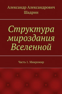 Книга Структура мироздания Вселенной. Часть 1. Микромир