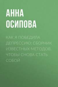 Книга Как я победила депрессию: сборник известных методов, чтобы снова стать собой