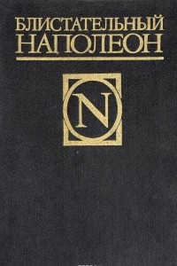 Книга Блистательный Наполеон. Стендаль. Жизнь Наполеона. Д. С. Мережковский. Наполеон-человек. Ш. Лоран. Сын Наполеона