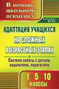 Книга Адаптация учащихся на сложных возрастных этапах. 1, 5, 10 классы. Система работы с детьми, родителями, педагогами