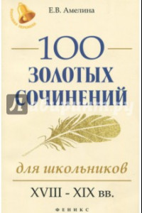 Книга 100 золотых сочинений для школьников. XVIII-XIX вв.