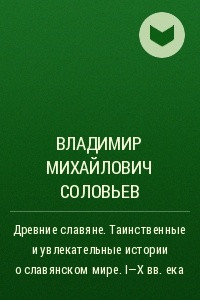 Книга Древние славяне. Таинственные и увлекательные истории о славянском мире. I-X века