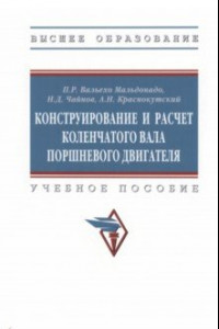 Книга Конструирование и расчет коленчатого вала поршневого двигателя. Учебное пособие