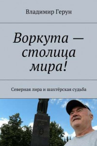 Книга Воркута – столица мира! Северная лира и шахтёрская судьба