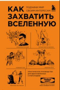 Книга Как захватить Вселенную. Практическое научное руководство для вдохновленных суперзлодеев