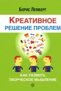 Книга Креативное решение проблем. Как развить творческое мышление