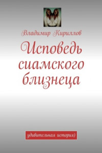 Книга Исповедь сиамского близнеца. Удивительная история )